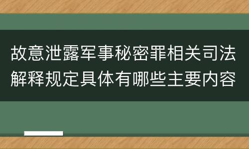 故意泄露军事秘密罪相关司法解释规定具体有哪些主要内容