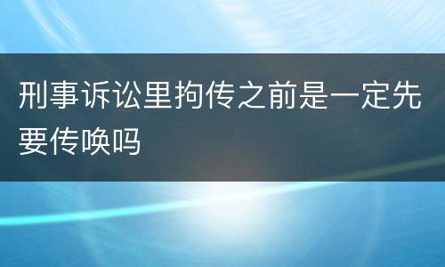 刑事诉讼里拘传之前是一定先要传唤吗