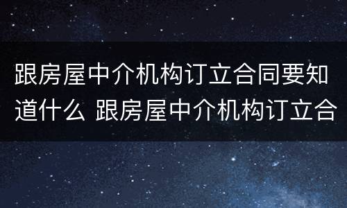 跟房屋中介机构订立合同要知道什么 跟房屋中介机构订立合同要知道什么问题