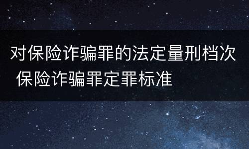 对保险诈骗罪的法定量刑档次 保险诈骗罪定罪标准