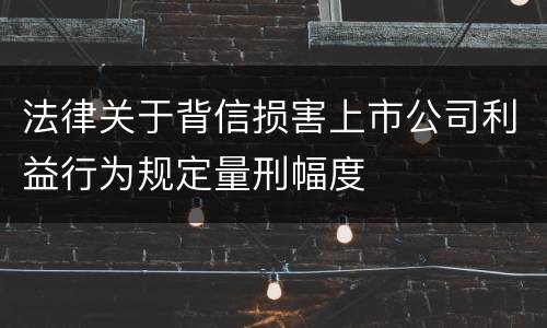 法律关于背信损害上市公司利益行为规定量刑幅度