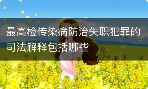 最高检传染病防治失职犯罪的司法解释包括哪些