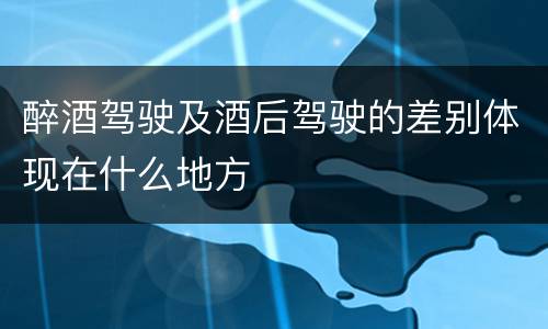 醉酒驾驶及酒后驾驶的差别体现在什么地方