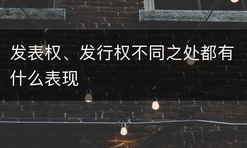 发表权、发行权不同之处都有什么表现