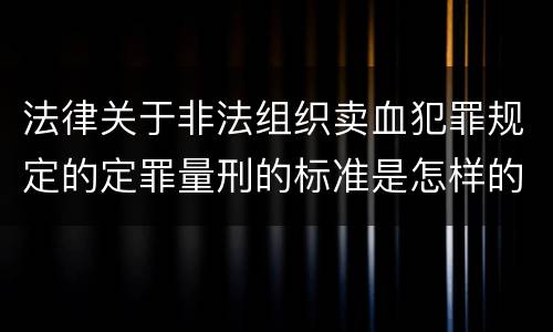 法律关于非法组织卖血犯罪规定的定罪量刑的标准是怎样的