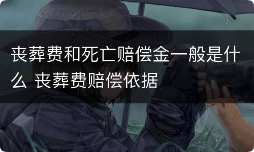 丧葬费和死亡赔偿金一般是什么 丧葬费赔偿依据