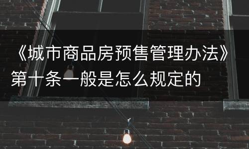 《城市商品房预售管理办法》第十条一般是怎么规定的