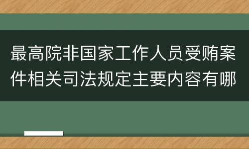 最高院非国家工作人员受贿案件相关司法规定主要内容有哪些