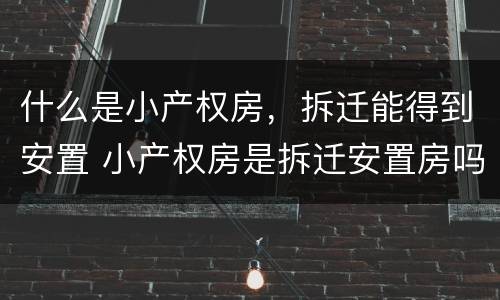 什么是小产权房，拆迁能得到安置 小产权房是拆迁安置房吗