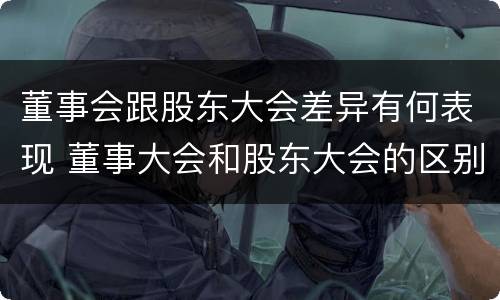 董事会跟股东大会差异有何表现 董事大会和股东大会的区别