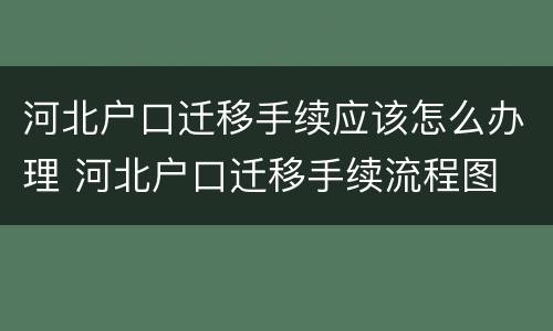 河北户口迁移手续应该怎么办理 河北户口迁移手续流程图