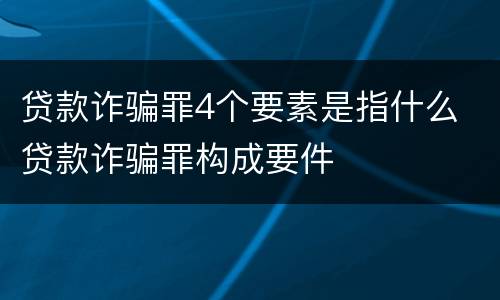 贷款诈骗罪4个要素是指什么 贷款诈骗罪构成要件