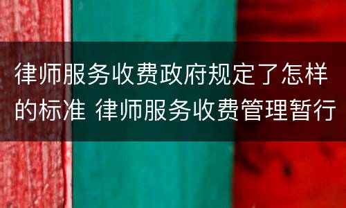 律师服务收费政府规定了怎样的标准 律师服务收费管理暂行办法