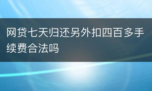 网贷七天归还另外扣四百多手续费合法吗