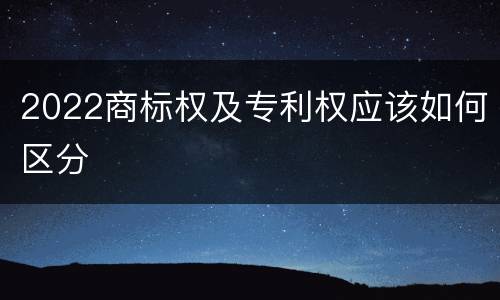 2022商标权及专利权应该如何区分