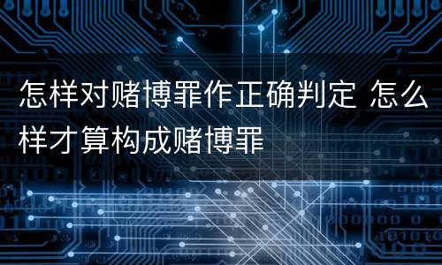 怎样对赌博罪作正确判定 怎么样才算构成赌博罪