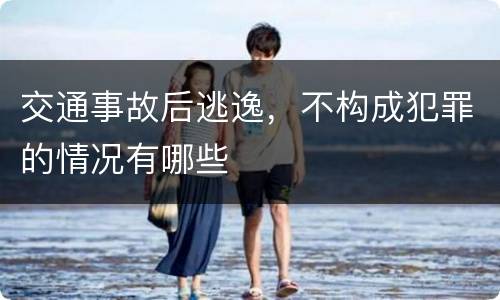 交通事故后逃逸，不构成犯罪的情况有哪些