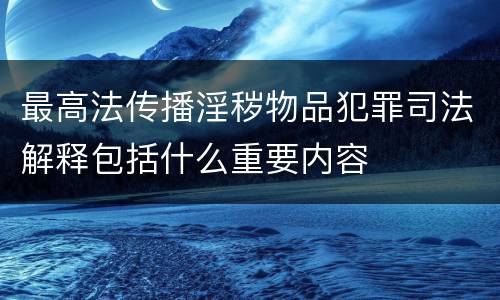 最高法传播淫秽物品犯罪司法解释包括什么重要内容
