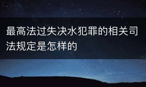 最高法过失决水犯罪的相关司法规定是怎样的