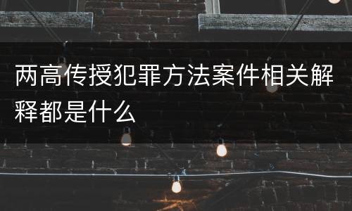 两高传授犯罪方法案件相关解释都是什么