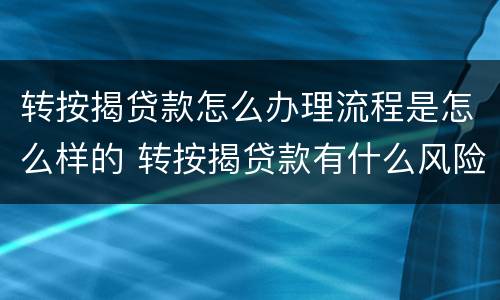 转按揭贷款怎么办理流程是怎么样的 转按揭贷款有什么风险