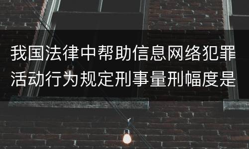 我国法律中帮助信息网络犯罪活动行为规定刑事量刑幅度是多少