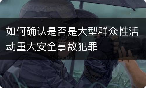 如何确认是否是大型群众性活动重大安全事故犯罪