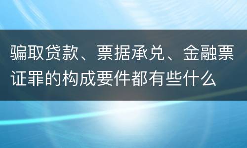 骗取贷款、票据承兑、金融票证罪的构成要件都有些什么