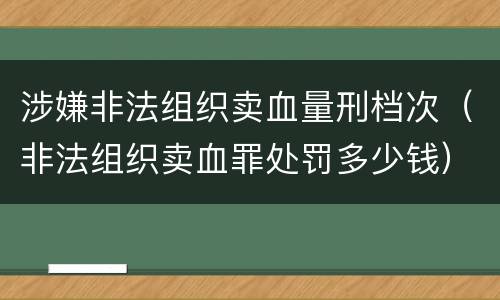 涉嫌非法组织卖血量刑档次（非法组织卖血罪处罚多少钱）