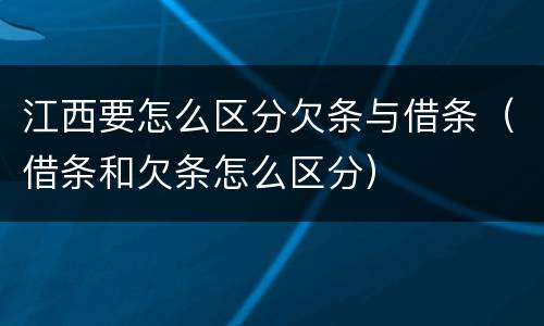 江西要怎么区分欠条与借条（借条和欠条怎么区分）