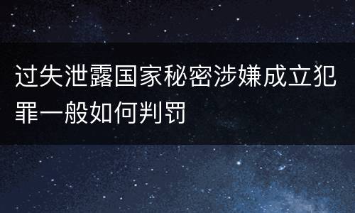 过失泄露国家秘密涉嫌成立犯罪一般如何判罚