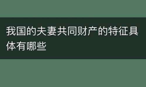 我国的夫妻共同财产的特征具体有哪些