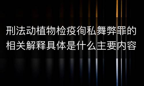 刑法动植物检疫徇私舞弊罪的相关解释具体是什么主要内容