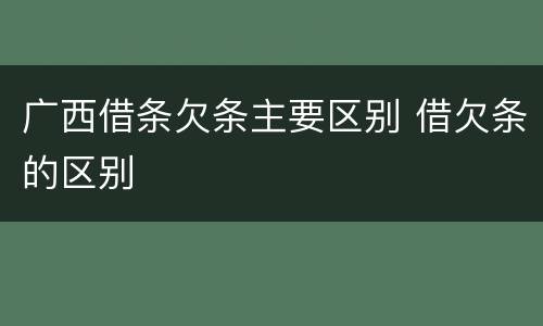 广西借条欠条主要区别 借欠条的区别