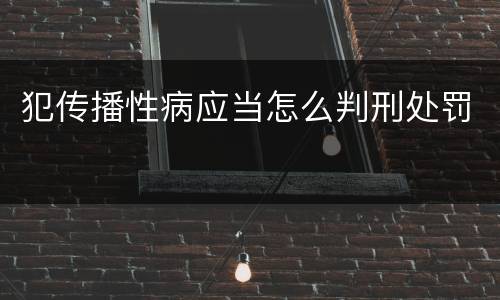 犯传播性病应当怎么判刑处罚