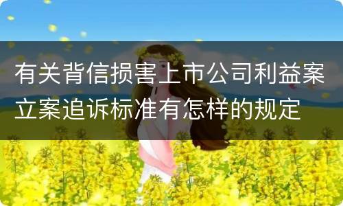 有关背信损害上市公司利益案立案追诉标准有怎样的规定