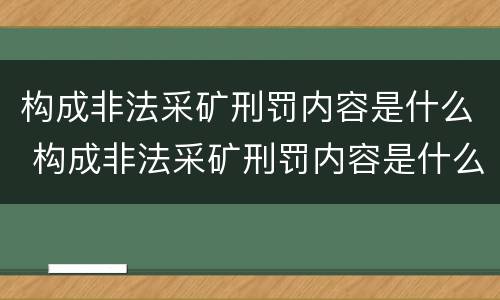 构成非法采矿刑罚内容是什么 构成非法采矿刑罚内容是什么罪名