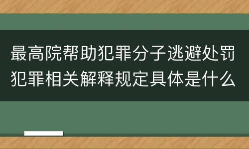 最高院帮助犯罪分子逃避处罚犯罪相关解释规定具体是什么内容