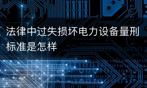 法律中过失损坏电力设备量刑标准是怎样