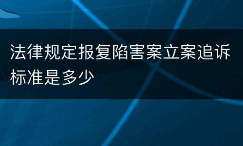 法律规定报复陷害案立案追诉标准是多少