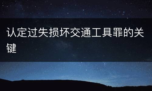 认定过失损坏交通工具罪的关键