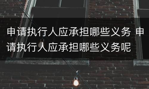 申请执行人应承担哪些义务 申请执行人应承担哪些义务呢