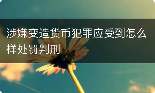 涉嫌变造货币犯罪应受到怎么样处罚判刑