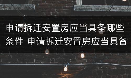 申请拆迁安置房应当具备哪些条件 申请拆迁安置房应当具备哪些条件和手续
