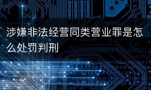 涉嫌非法经营同类营业罪是怎么处罚判刑