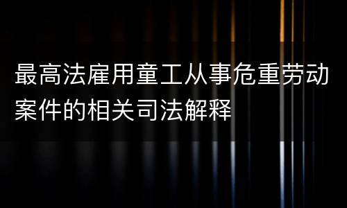最高法雇用童工从事危重劳动案件的相关司法解释