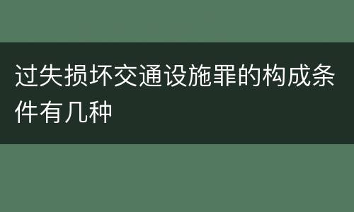 过失损坏交通设施罪的构成条件有几种