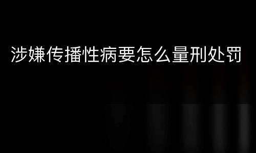 涉嫌传播性病要怎么量刑处罚
