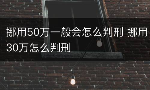 挪用50万一般会怎么判刑 挪用30万怎么判刑