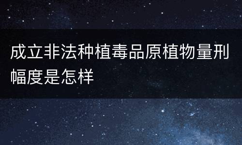 成立非法种植毒品原植物量刑幅度是怎样